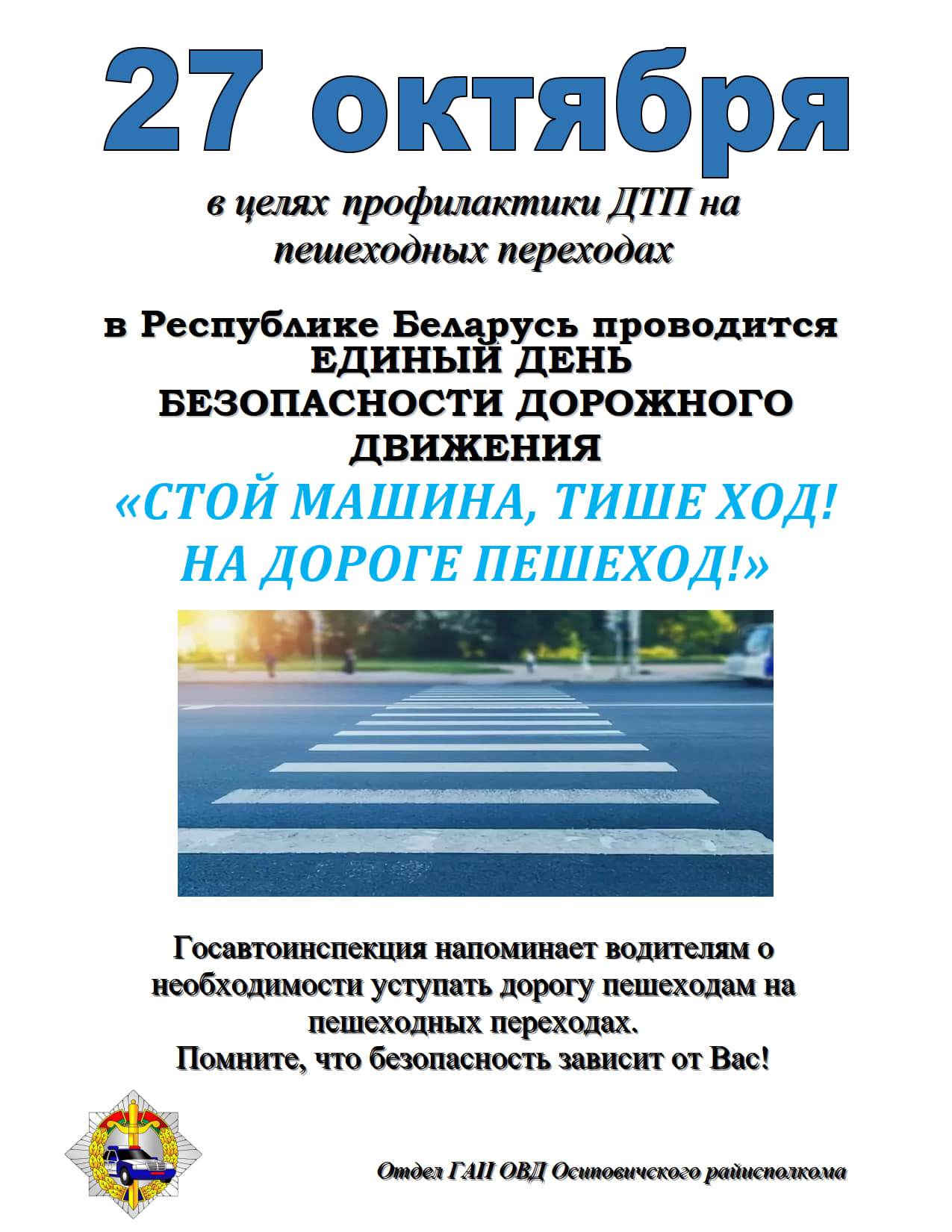 27 октября в целях профилактики ДТП
на пешеходных переходах в
Республике Беларусь проводится ЕДИНЫЙ ДЕНЬ БЕЗОПАСНОСТИ ДОРОЖНОГО ДВИЖЕНИЯ