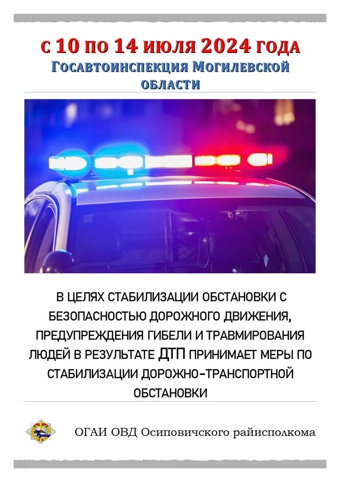 С 10 ПО 14 ИЮЛЯ 2024 ГОДА ГОСАВТОИНСПЕКЦИЯ МОГИЛЕВСКОЙ ОБЛАСТИ В ЦЕЛЯХ СТАБИЛИЗАЦИИ ОБСТАНОВКИ С БЕЗОПАСНОСТЬЮ ДОРОЖНОГО ДВИЖЕНИЯ, ПРЕДУПРЕЖДЕНИЯ ГИБЕЛИ И ТРАВМИРОВАНИЯ ЛЮДЕЙ В РЕЗУЛЬТАТЕ ДТП ПРИНИМАЕТ МЕРЫ ПО СТАБИЛИЗАЦИИ ДОРОЖНО-ТРАНСПОРТНОЙ ОБСТАНОВКИ